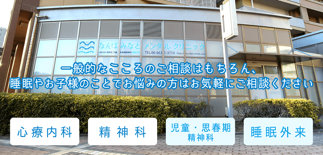 一般的なこころのご相談はもちろん、睡眠やお子様のことでお悩みの方はお気軽にご相談ください。大阪市浪速区湊町の心療内科・精神科「なんばみなとメンタルクリニック」です。JR大和路線「JR難波」駅南出口より徒歩2分。児童・思春期精神科、睡眠外来。